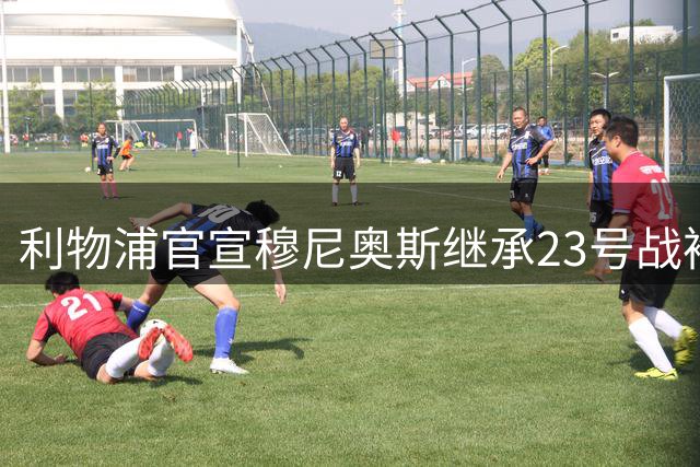 利物浦官宣穆尼奥斯继承23号战袍 球衣传奇再续新章