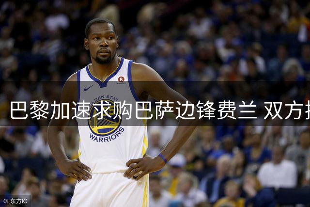 巴黎加速求购巴萨边锋费兰 双方接近达成转会协议