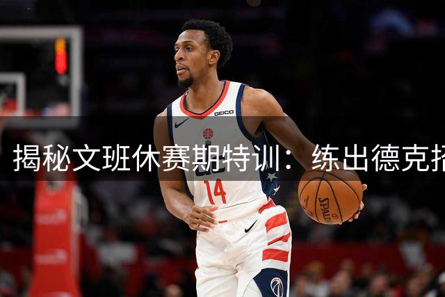 揭秘文班休赛期特训：练出德克招牌后仰跳投 向大梦继续学习低位技术