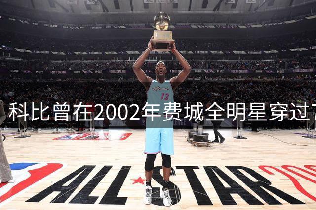 科比曾在2002年费城全明星穿过76人23号 致敬父亲乔·布莱恩特